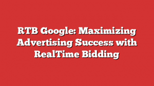 RTB Google: Maximizing Advertising Success with RealTime Bidding