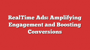 RealTime Ads: Amplifying Engagement and Boosting Conversions