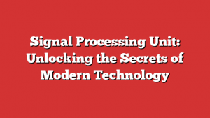 Signal Processing Unit: Unlocking the Secrets of Modern Technology