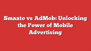 Smaato vs AdMob: Unlocking the Power of Mobile Advertising