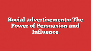 Social advertisements: The Power of Persuasion and Influence