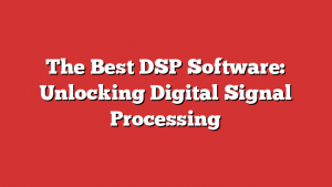 The Best DSP Software: Unlocking Digital Signal Processing