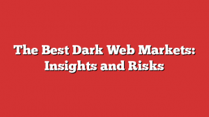 The Best Dark Web Markets: Insights and Risks