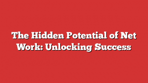 The Hidden Potential of Net Work: Unlocking Success