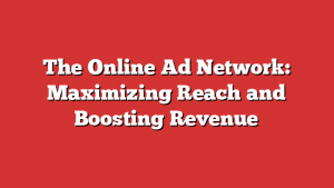 The Online Ad Network: Maximizing Reach and Boosting Revenue