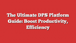 The Ultimate DPS Platform Guide: Boost Productivity, Efficiency