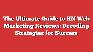 The Ultimate Guide to HN Web Marketing Reviews: Decoding Strategies for Success