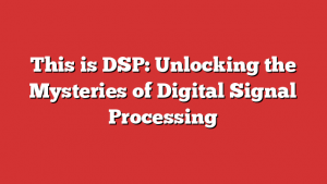 This is DSP: Unlocking the Mysteries of Digital Signal Processing