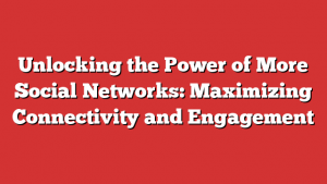 Unlocking the Power of More Social Networks: Maximizing Connectivity and Engagement