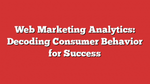 Web Marketing Analytics: Decoding Consumer Behavior for Success