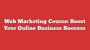 Web Marketing Course: Boost Your Online Business Success