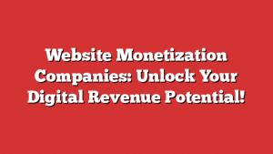 Website Monetization Companies: Unlock Your Digital Revenue Potential!