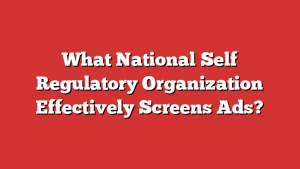 What National Self Regulatory Organization Effectively Screens Ads?