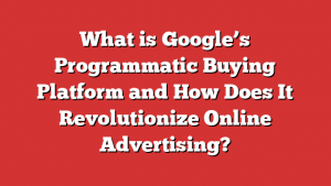 What is Google’s Programmatic Buying Platform and How Does It Revolutionize Online Advertising?