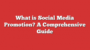 What is Social Media Promotion? A Comprehensive Guide