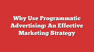 Why Use Programmatic Advertising: An Effective Marketing Strategy