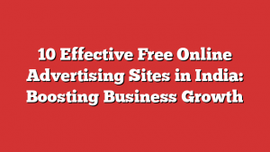 10 Effective Free Online Advertising Sites in India: Boosting Business Growth