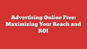 Advertising Online Free: Maximizing Your Reach and ROI