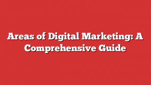 Areas of Digital Marketing: A Comprehensive Guide