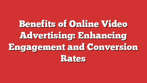 Benefits of Online Video Advertising: Enhancing Engagement and Conversion Rates