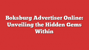 Boksburg Advertiser Online: Unveiling the Hidden Gems Within