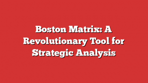 Boston Matrix: A Revolutionary Tool for Strategic Analysis