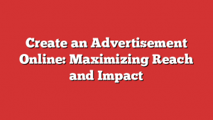 Create an Advertisement Online: Maximizing Reach and Impact