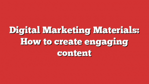 Digital Marketing Materials: How to create engaging content