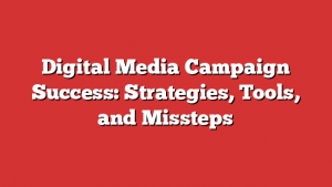 Digital Media Campaign Success: Strategies, Tools, and Missteps