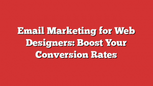 Email Marketing for Web Designers: Boost Your Conversion Rates