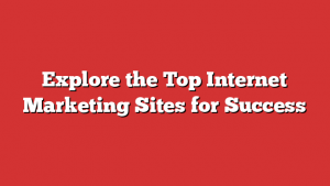 Explore the Top Internet Marketing Sites for Success