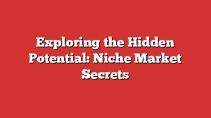 Exploring the Hidden Potential: Niche Market Secrets