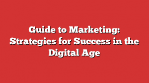 Guide to Marketing: Strategies for Success in the Digital Age