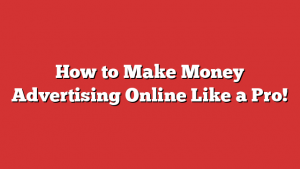 How to Make Money Advertising Online Like a Pro!