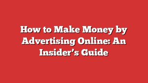 How to Make Money by Advertising Online: An Insider’s Guide