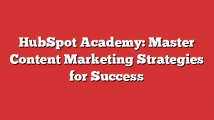 HubSpot Academy: Master Content Marketing Strategies for Success