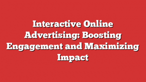 Interactive Online Advertising: Boosting Engagement and Maximizing Impact