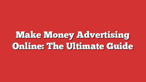 Make Money Advertising Online: The Ultimate Guide