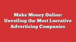 Make Money Online: Unveiling the Most Lucrative Advertising Companies