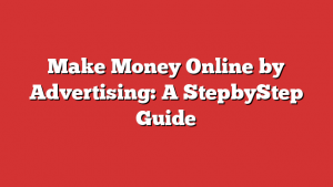 Make Money Online by Advertising: A StepbyStep Guide