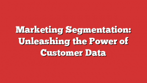 Marketing Segmentation: Unleashing the Power of Customer Data