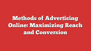 Methods of Advertising Online: Maximizing Reach and Conversion