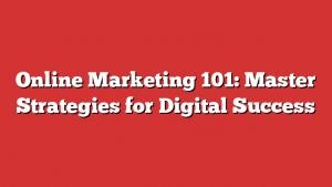 Online Marketing 101: Master Strategies for Digital Success