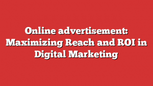 Online advertisement: Maximizing Reach and ROI in Digital Marketing