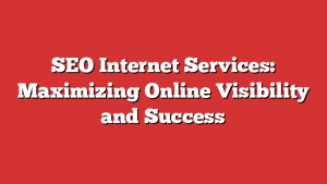 SEO Internet Services: Maximizing Online Visibility and Success