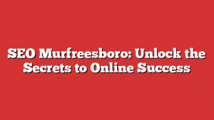 SEO Murfreesboro: Unlock the Secrets to Online Success