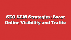 SEO SEM Strategies: Boost Online Visibility and Traffic