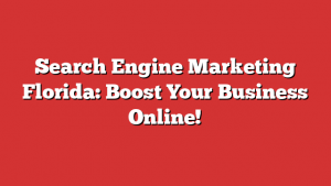 Search Engine Marketing Florida: Boost Your Business Online!