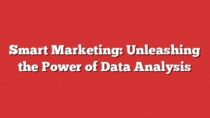 Smart Marketing: Unleashing the Power of Data Analysis