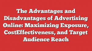 The Advantages and Disadvantages of Advertising Online: Maximizing Exposure, CostEffectiveness, and Target Audience Reach